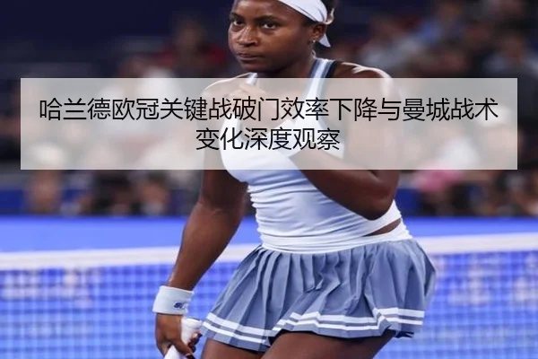 哈兰德欧冠关键战破门效率下降与曼城战术变化深度观察